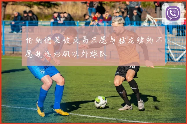 伦纳德若被交易只愿与猛龙续约不愿赴洛杉矶以外球队