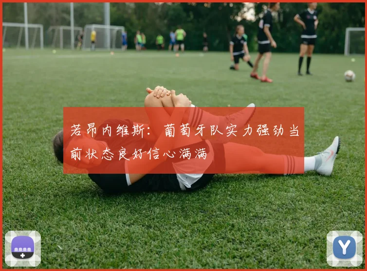 若昂内维斯：葡萄牙队实力强劲当前状态良好信心满满